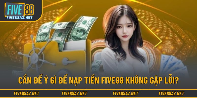 Cần để ý gì để nạp tiền FIVE88 không gặp lỗi?