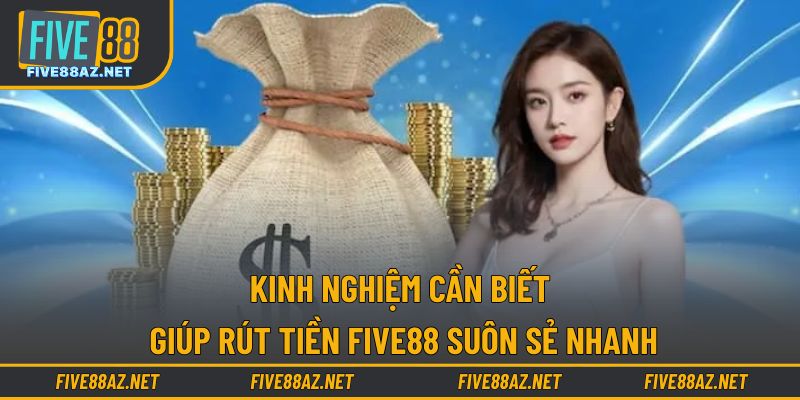 Kinh nghiệm cần biết giúp rút tiền FIVE88 suôn sẻ nhanh